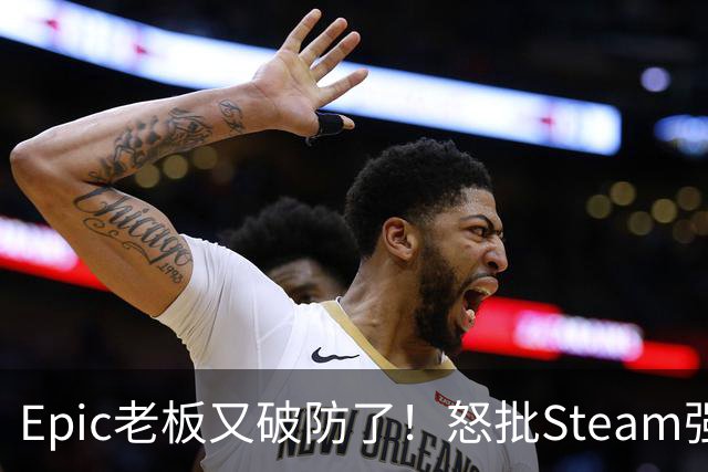 Epic老板又破防了！怒批Steam强制游戏标注AI